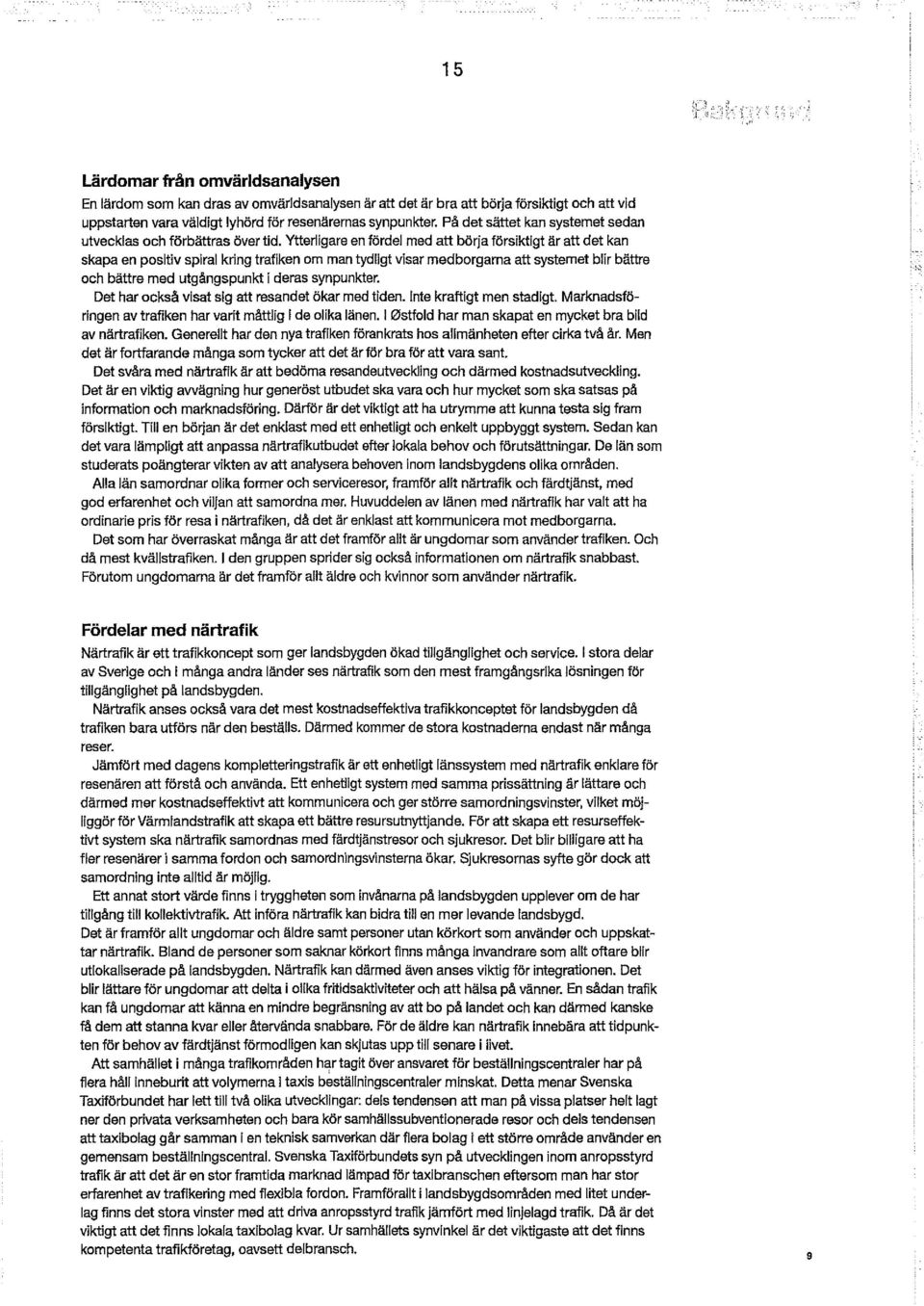 Ytterligare en fördel med att börja försiktigt är att det kan skapa en positiv spiral kring trafiken om man tydligt visar medborgarna att systemet blir bättre och bättre med utgångspunkt i deras