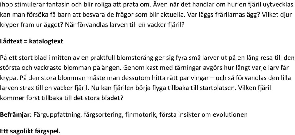 Lådtext = katalogtext På ett stort blad i mitten av en praktfull blomsteräng ger sig fyra små larver ut på en lång resa till den största och vackraste blomman på ängen.