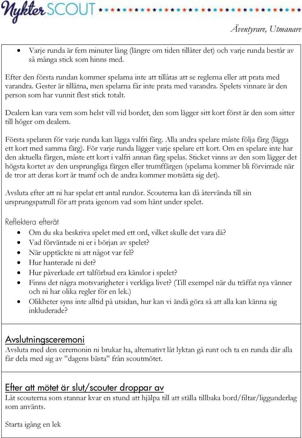 Spelets vinnare är den person som har vunnit flest stick totalt. Dealern kan vara vem som helst vill vid bordet, den som lägger sitt kort först är den som sitter till höger om dealern.