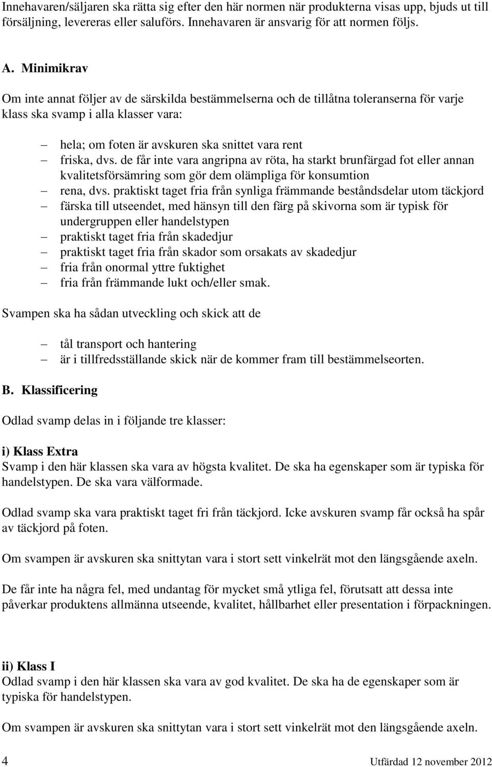de får inte vara angripna av röta, ha starkt brunfärgad fot eller annan kvalitetsförsämring som gör dem olämpliga för konsumtion rena, dvs.