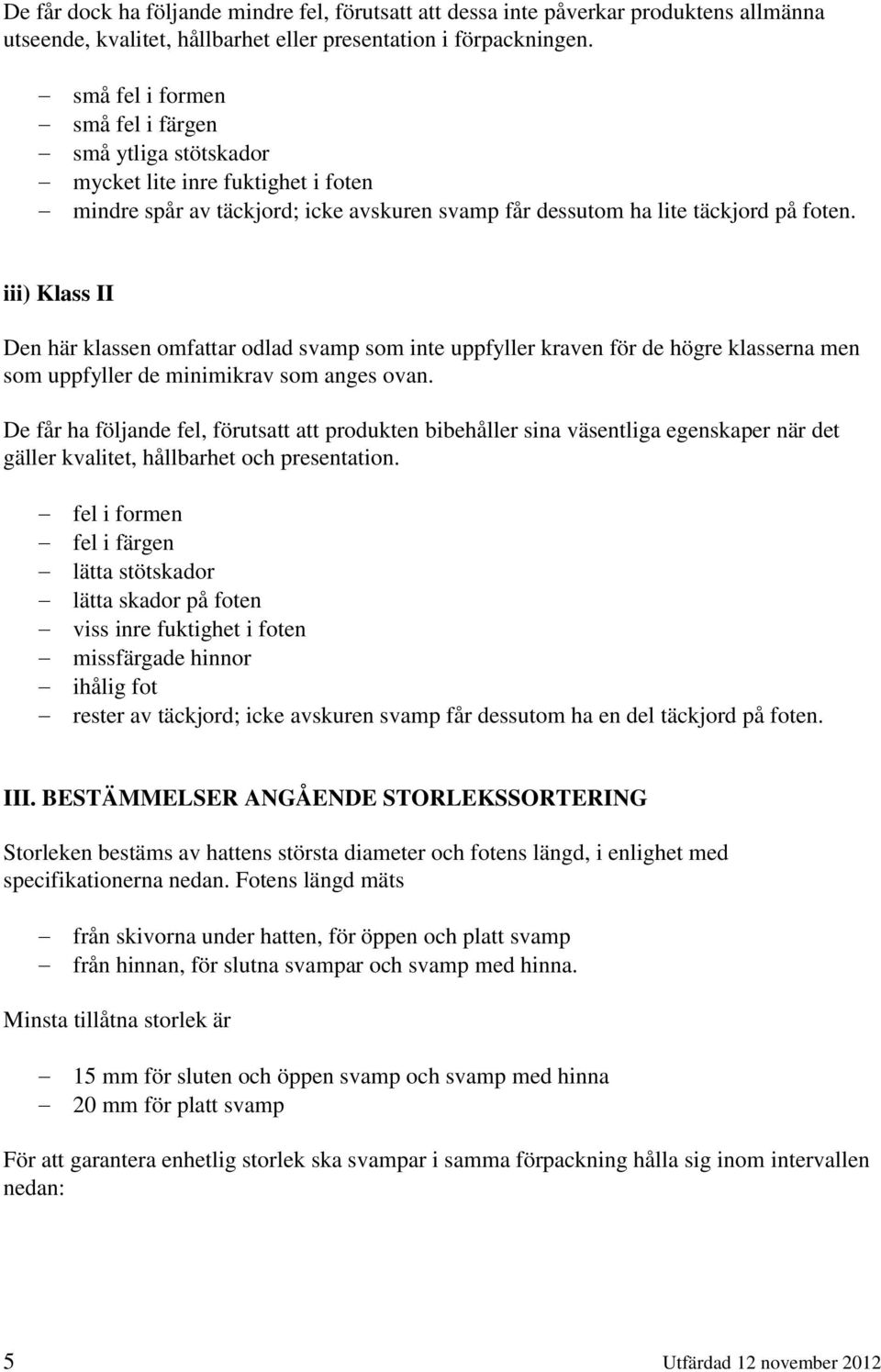 iii) Klass II Den här klassen omfattar odlad svamp som inte uppfyller kraven för de högre klasserna men som uppfyller de minimikrav som anges ovan.