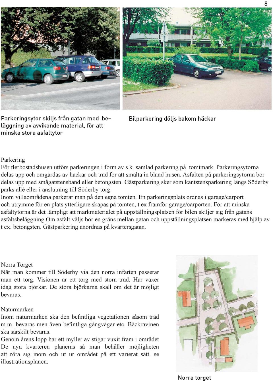 Asfalten på parkeringsytorna bör delas upp med smågatstensband eller betongsten. Gästparkering sker som kantstensparkering längs Söderby parks allé eller i anslutning till Söderby torg.