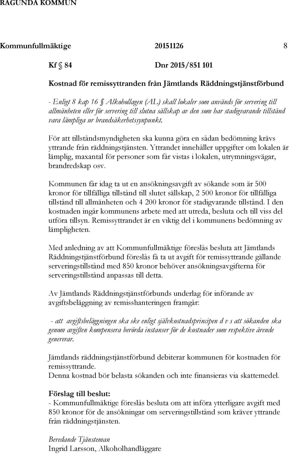 För att tillståndsmyndigheten ska kunna göra en sådan bedömning krävs yttrande från räddningstjänsten.