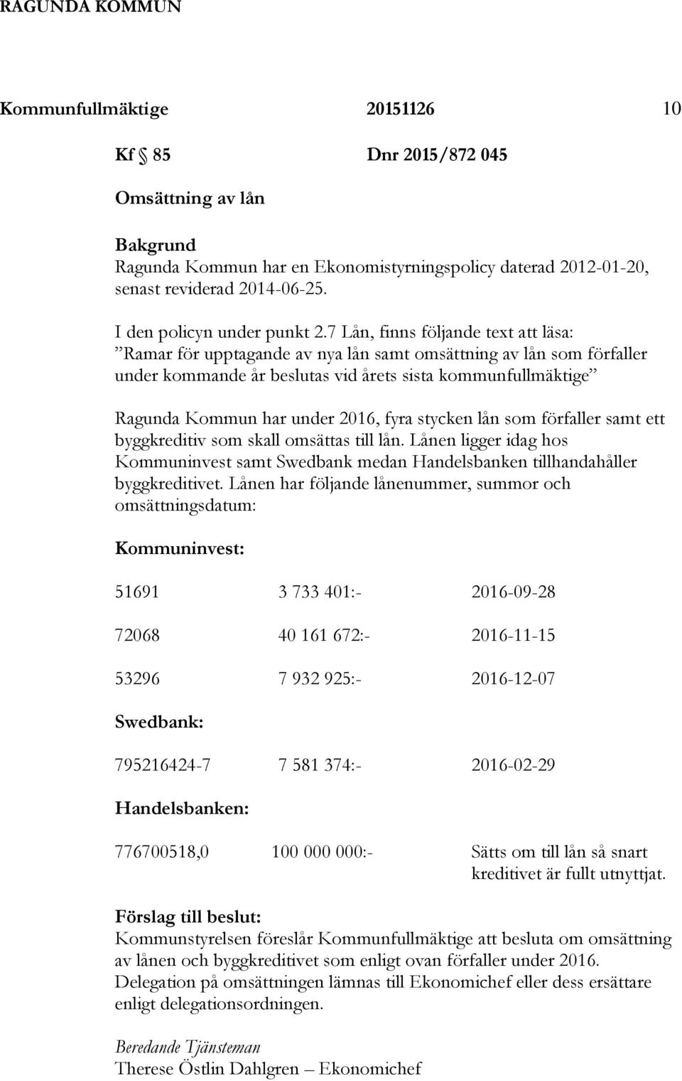 7 Lån, finns följande text att läsa: Ramar för upptagande av nya lån samt omsättning av lån som förfaller under kommande år beslutas vid årets sista kommunfullmäktige Ragunda Kommun har under 2016,
