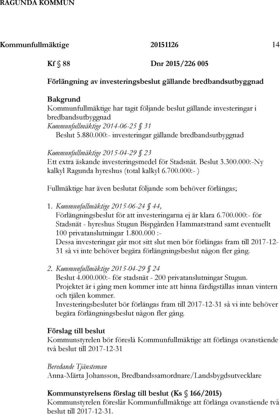 Beslut 3.300.000:-Ny kalkyl Ragunda hyreshus (total kalkyl 6.700.000:- ) Fullmäktige har även beslutat följande som behöver förlängas; 1.
