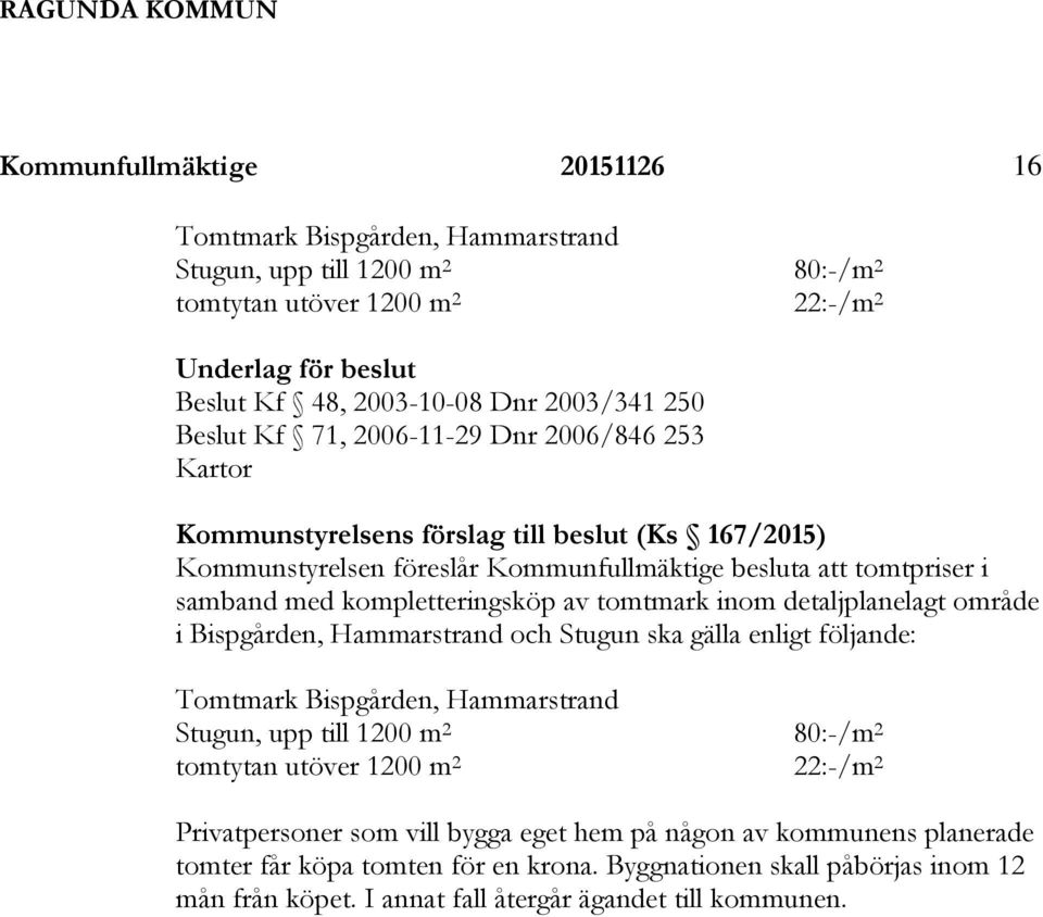 av tomtmark inom detaljplanelagt område i Bispgården, Hammarstrand och Stugun ska gälla enligt följande: Tomtmark Bispgården, Hammarstrand Stugun, upp till 1200 m 2 80:-/m 2 tomtytan utöver 1200 m 2