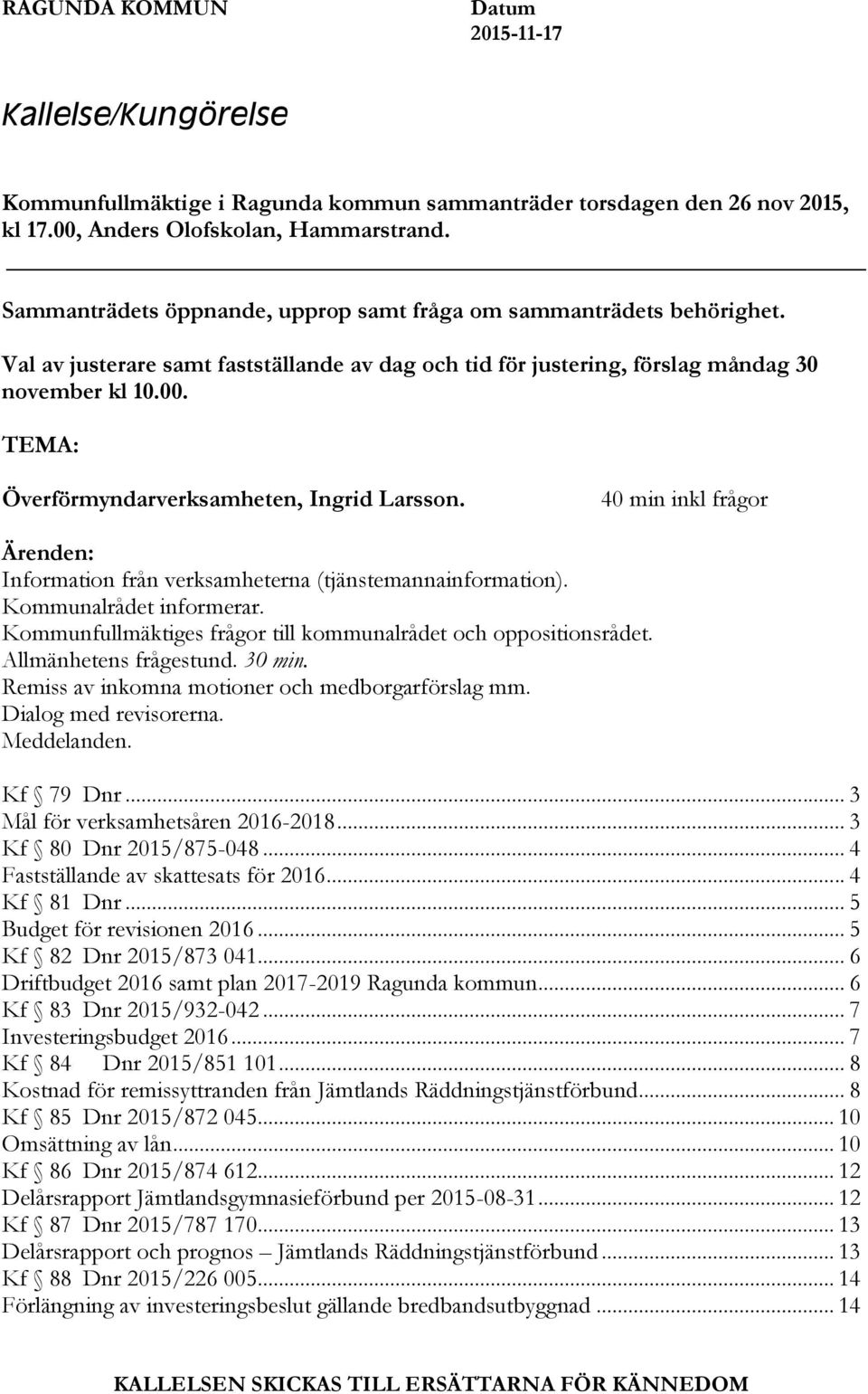 TEMA: Överförmyndarverksamheten, Ingrid Larsson. 40 min inkl frågor Ärenden: Information från verksamheterna (tjänstemannainformation). Kommunalrådet informerar.