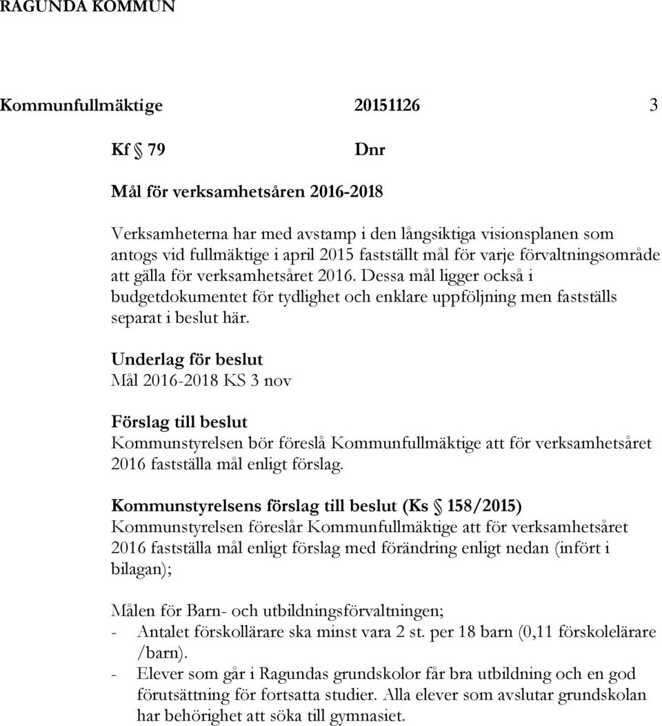 Underlag för beslut Mål 2016-2018 KS 3 nov Förslag till beslut Kommunstyrelsen bör föreslå Kommunfullmäktige att för verksamhetsåret 2016 fastställa mål enligt förslag.