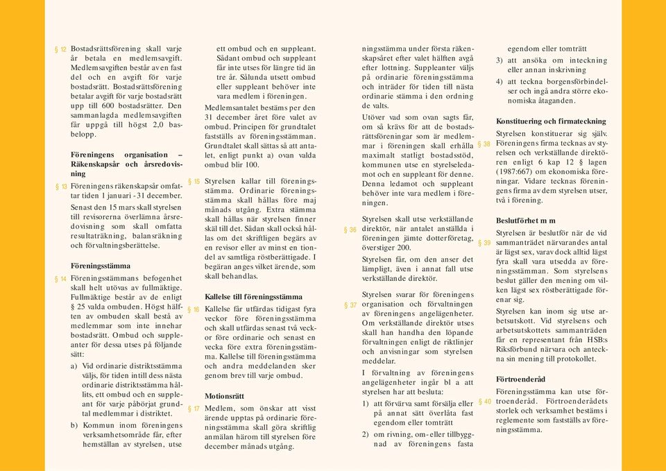 Föreningens organisation Räkenskapsår och årsredovisning Föreningens räkenskapsår omfattar tiden 1 januari - 31 december.