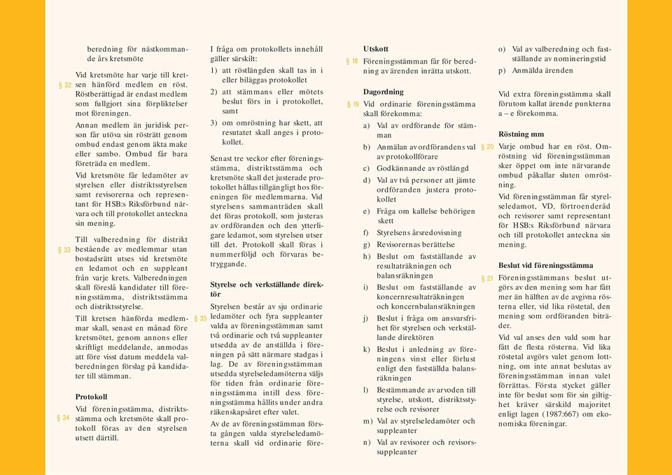 Vid kretsmöte får ledamöter av styrelsen eller distriktsstyrelsen samt revisorerna och representant för HSB:s Riksförbund närvara och till protokollet anteckna sin mening.