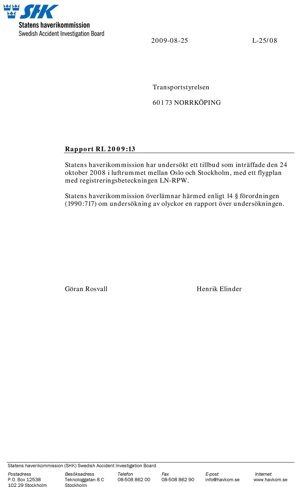 Statens haverikommission överlämnar härmed enligt 14 förordningen (1990:717) om undersökning av olyckor en rapport över undersökningen.