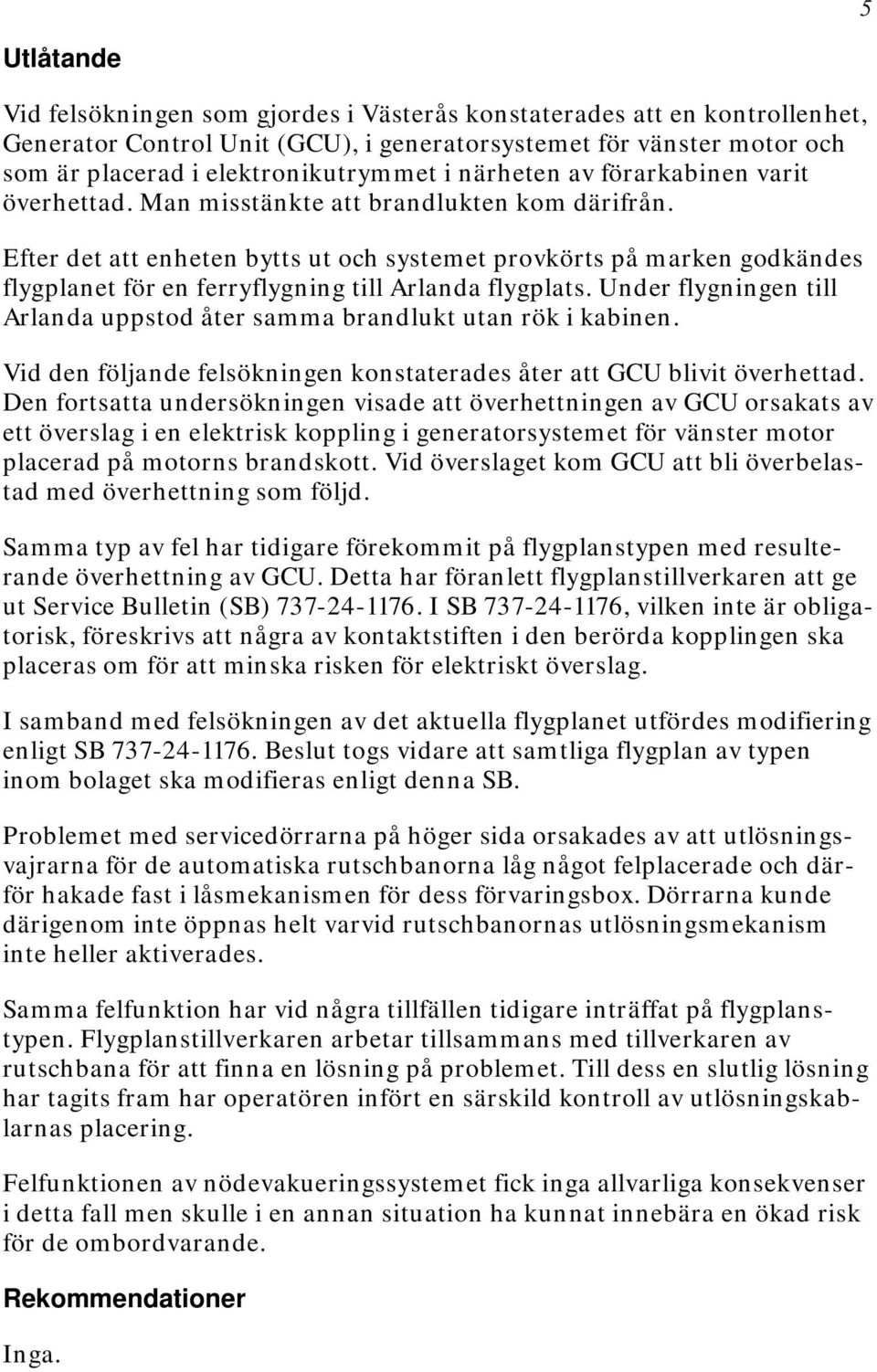 Efter det att enheten bytts ut och systemet provkörts på marken godkändes flygplanet för en ferryflygning till Arlanda flygplats.