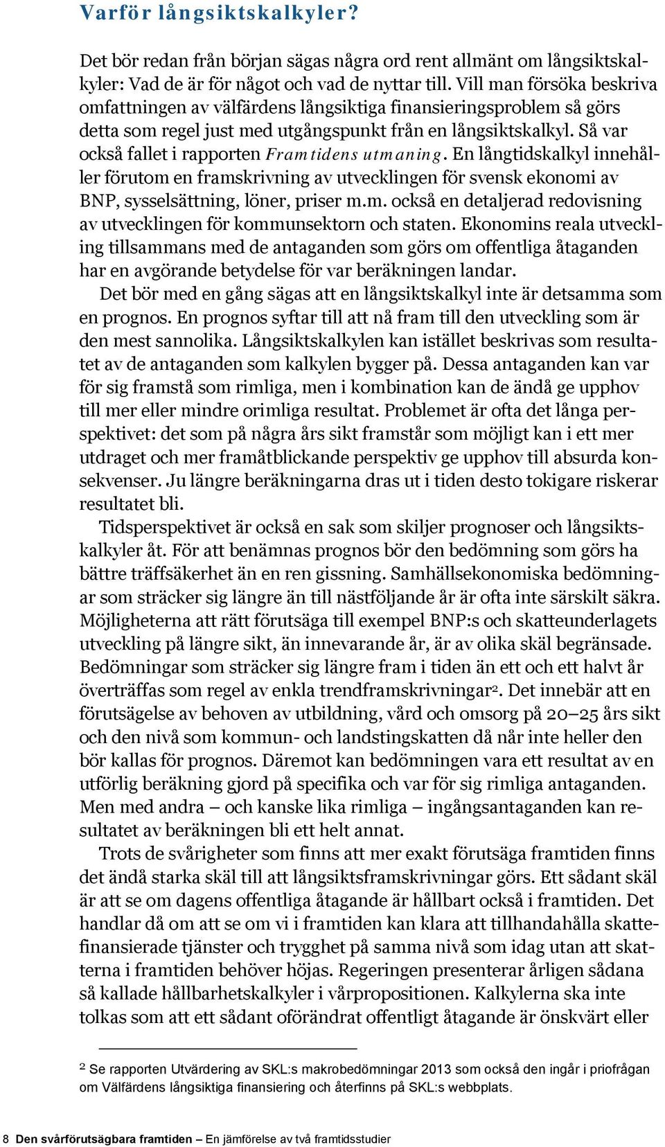 Så var också fallet i rapporten Framtidens utmaning. En långtidskalkyl innehåller förutom en framskrivning av utvecklingen för svensk ekonomi av BNP, sysselsättning, löner, priser m.m. också en detaljerad redovisning av utvecklingen för kommunsektorn och staten.