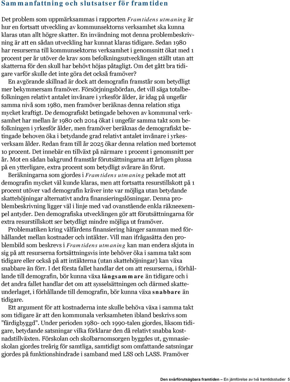 Sedan 1980 har resurserna till kommunsektorns verksamhet i genomsnitt ökat med 1 procent per år utöver de krav som befolkningsutvecklingen ställt utan att skatterna för den skull har behövt höjas