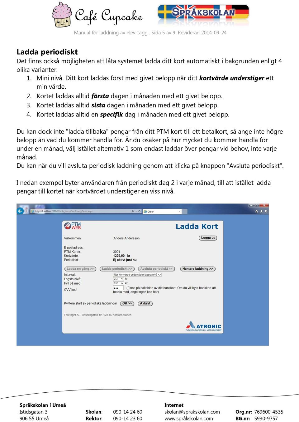 Kortet laddas alltid sista dagen i månaden med ett givet belopp. 4. Kortet laddas alltid en specifik dag i månaden med ett givet belopp.