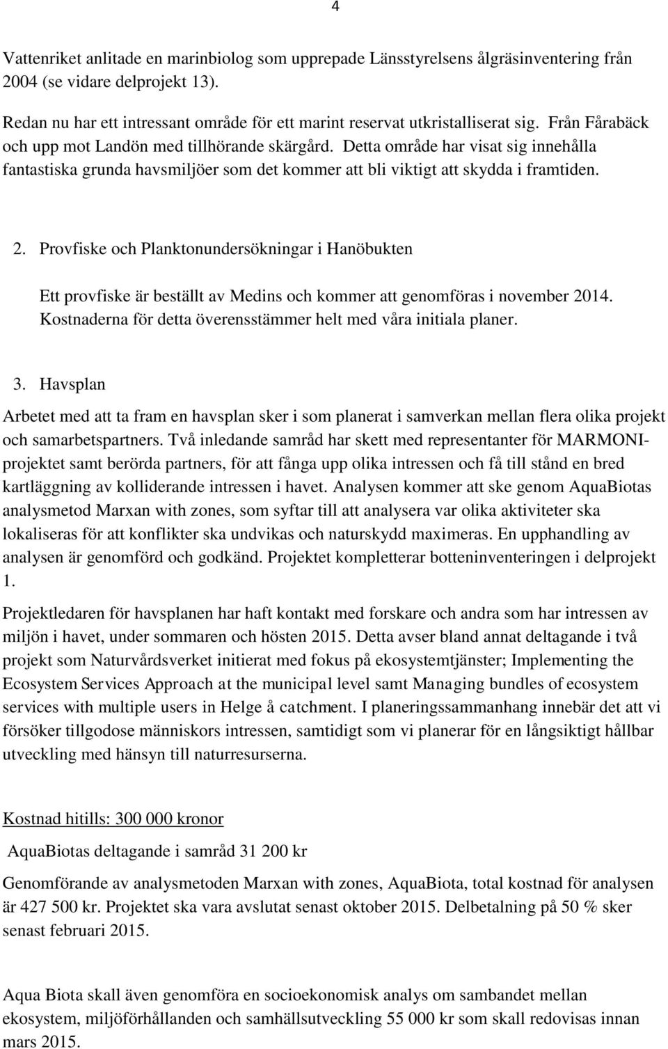 Detta område har visat sig innehålla fantastiska grunda havsmiljöer som det kommer att bli viktigt att skydda i framtiden. 2.