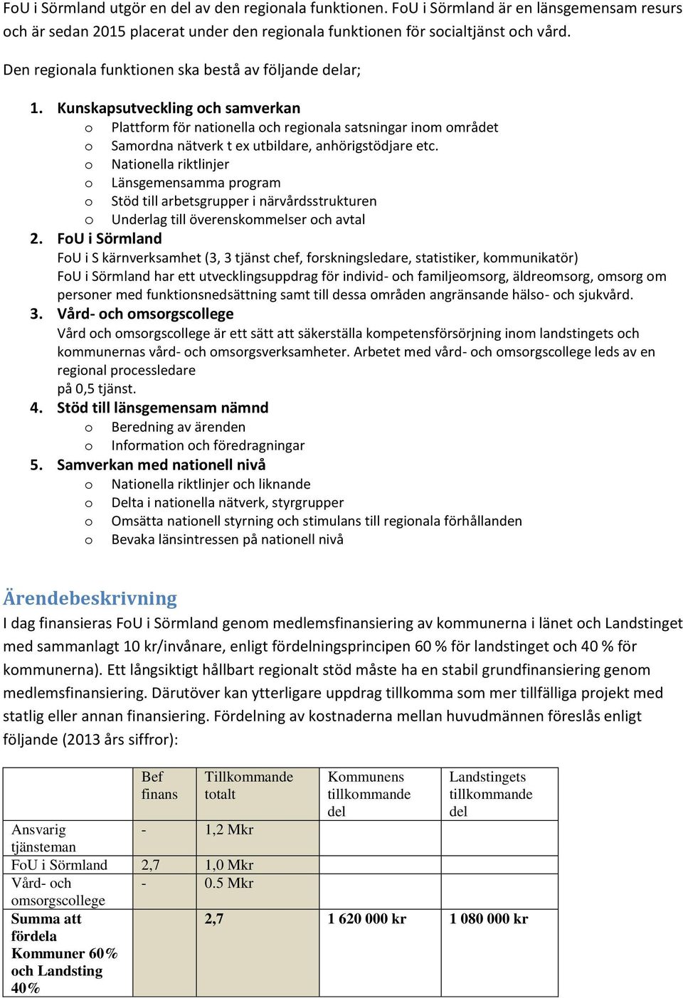 Kunskapsutveckling och samverkan o Plattform för nationella och regionala satsningar inom området o Samordna nätverk t ex utbildare, anhörigstödjare etc.