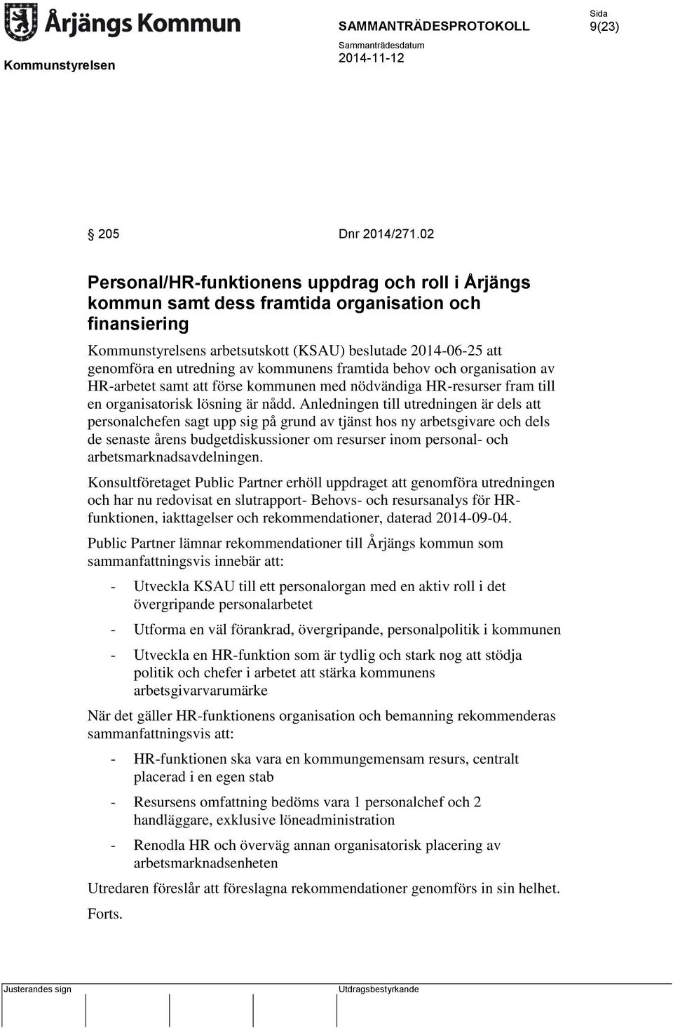 kommunens framtida behov och organisation av HR-arbetet samt att förse kommunen med nödvändiga HR-resurser fram till en organisatorisk lösning är nådd.