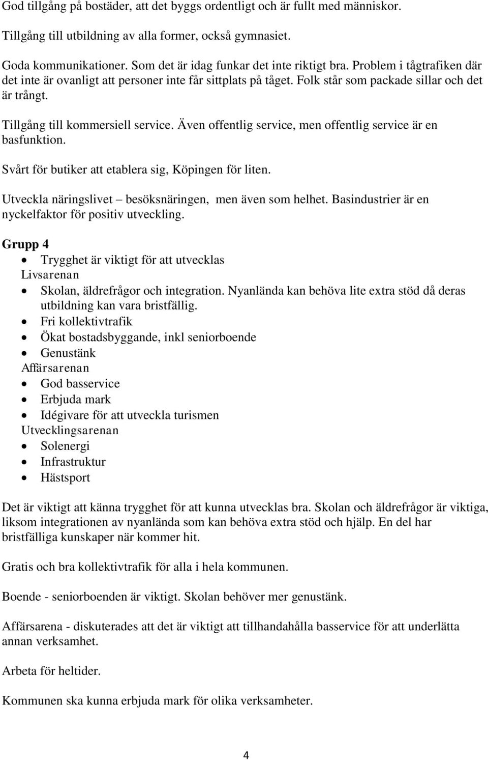 Tillgång till kommersiell service. Även offentlig service, men offentlig service är en basfunktion. Svårt för butiker att etablera sig, Köpingen för liten.