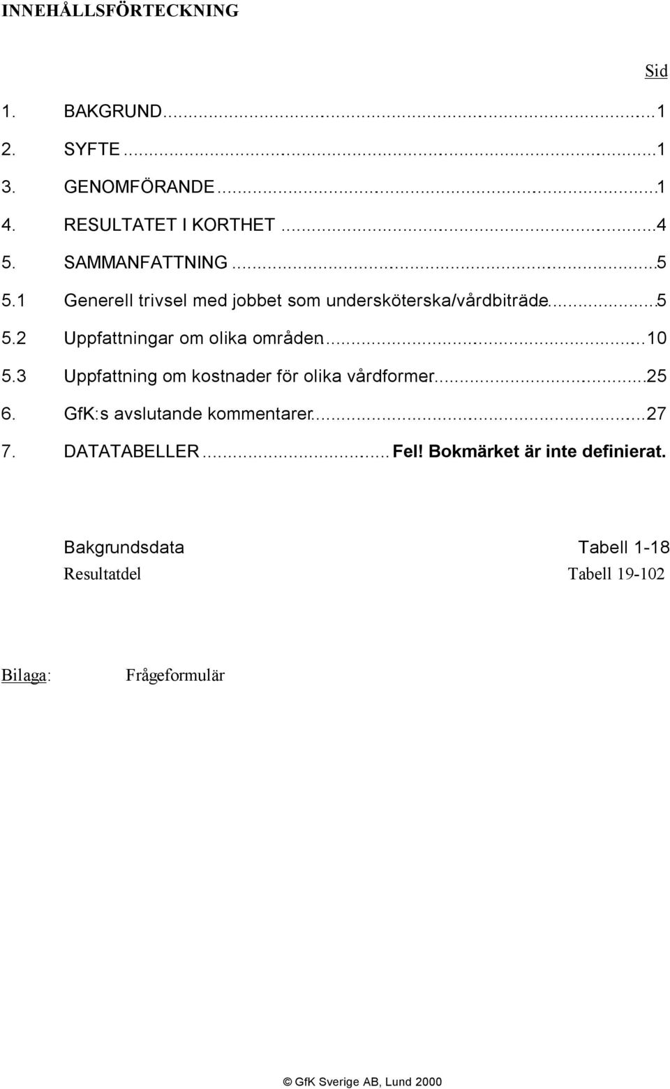 3 Uppfattning om kostnader för olika vårdformer...25 6. GfK:s avslutande kommentarer...27 7. DATATABELLER...Fel!