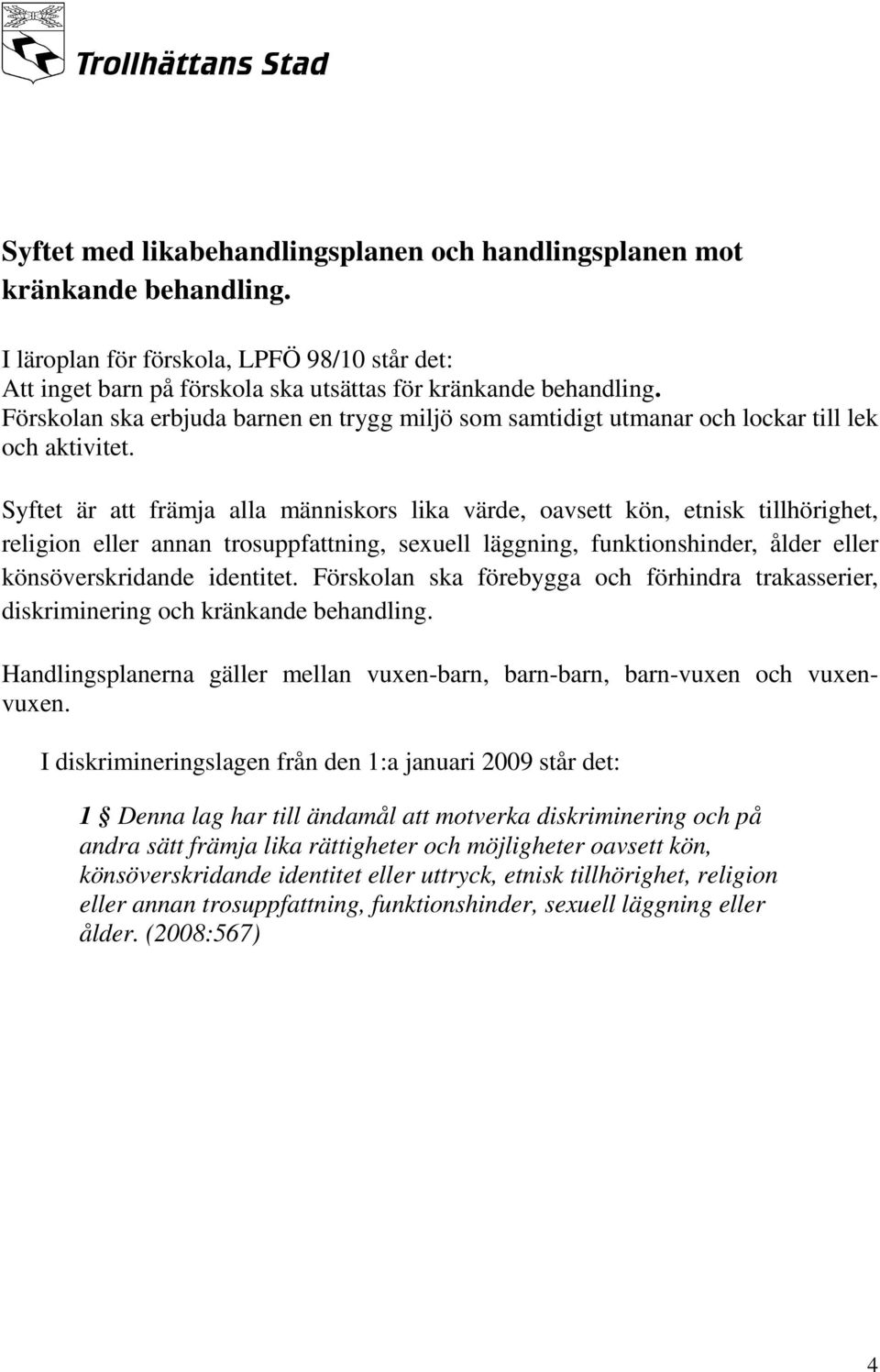 Syftet är att främja alla människors lika värde, oavsett kön, etnisk tillhörighet, religion eller annan trosuppfattning, sexuell läggning, funktionshinder, ålder eller könsöverskridande identitet.