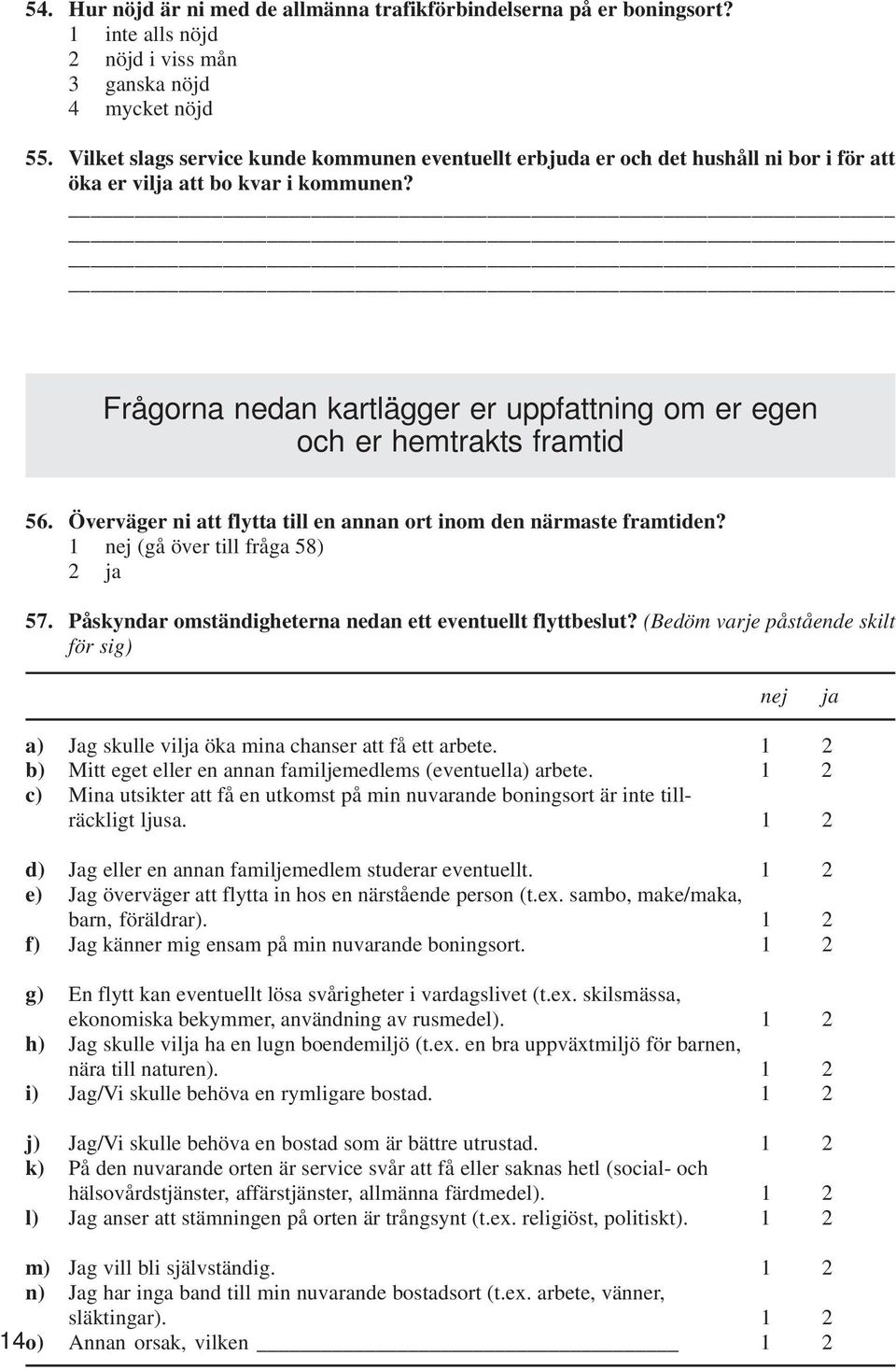 Frågorna nedan kartlägger er uppfattning om er egen och er hemtrakts framtid 56. Överväger ni att flytta till en annan ort inom den närmaste framtiden? 1 nej (gå över till fråga 58) 2 ja 57.