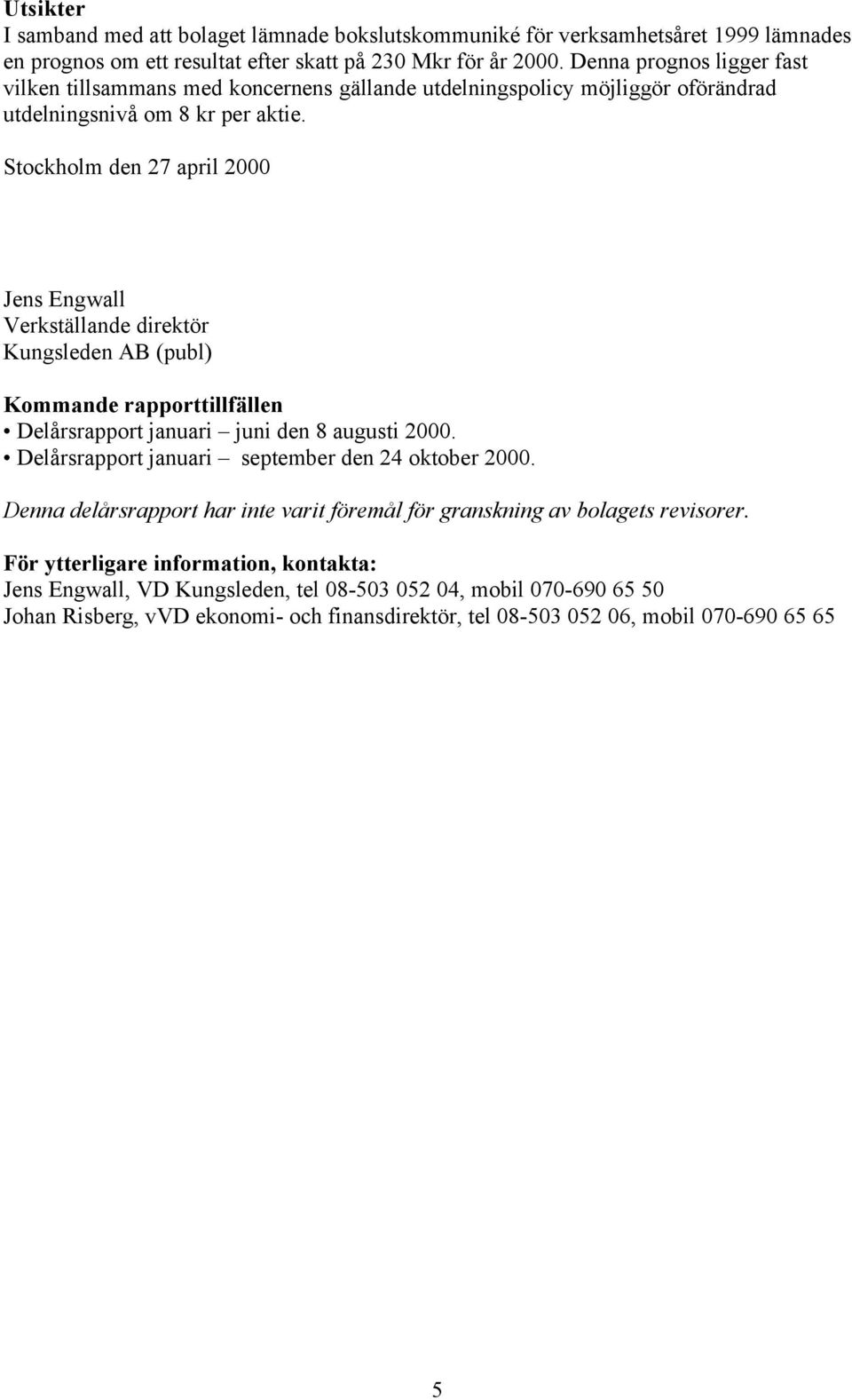 Stockholm den 27 april 2000 Jens Engwall Verkställande direktör Kungsleden AB (publ) Kommande rapporttillfällen Delårsrapport januari juni den 8 augusti 2000.