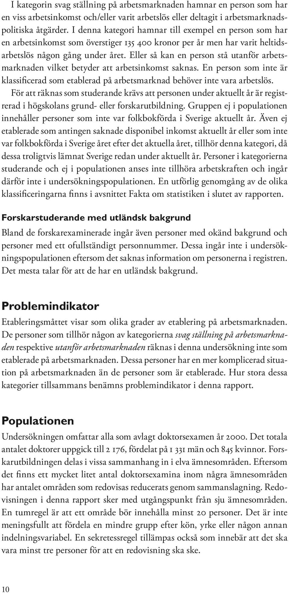 Eller så kan en person stå utanför arbetsmarknaden vilket betyder att arbetsinkomst saknas. En person som inte är klassificerad som etablerad på arbetsmarknad behöver inte vara arbetslös.