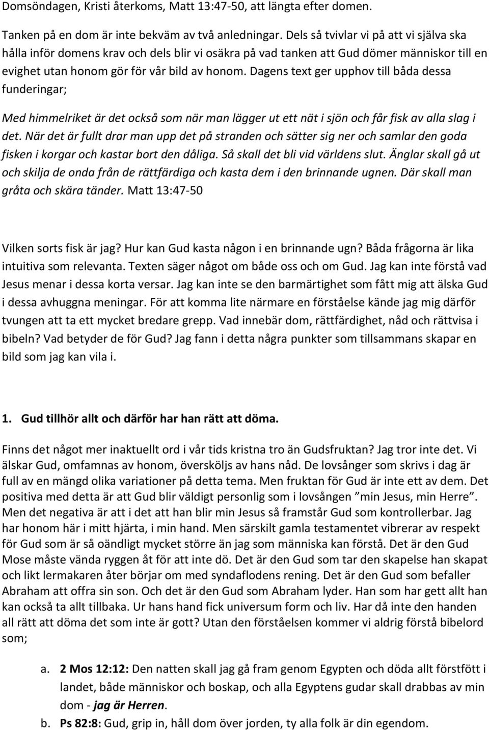 Dagens text ger upphov till båda dessa funderingar; Med himmelriket är det också som när man lägger ut ett nät i sjön och får fisk av alla slag i det.