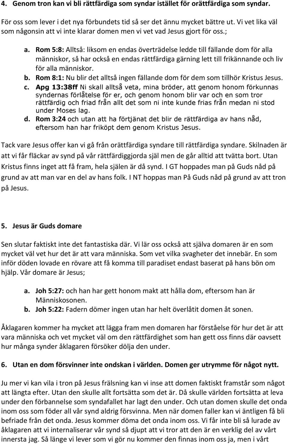 Rom 5:8: Alltså: liksom en endas överträdelse ledde till fällande dom för alla människor, så har också en endas rättfärdiga gärning lett till frikännande och liv för alla människor. b.