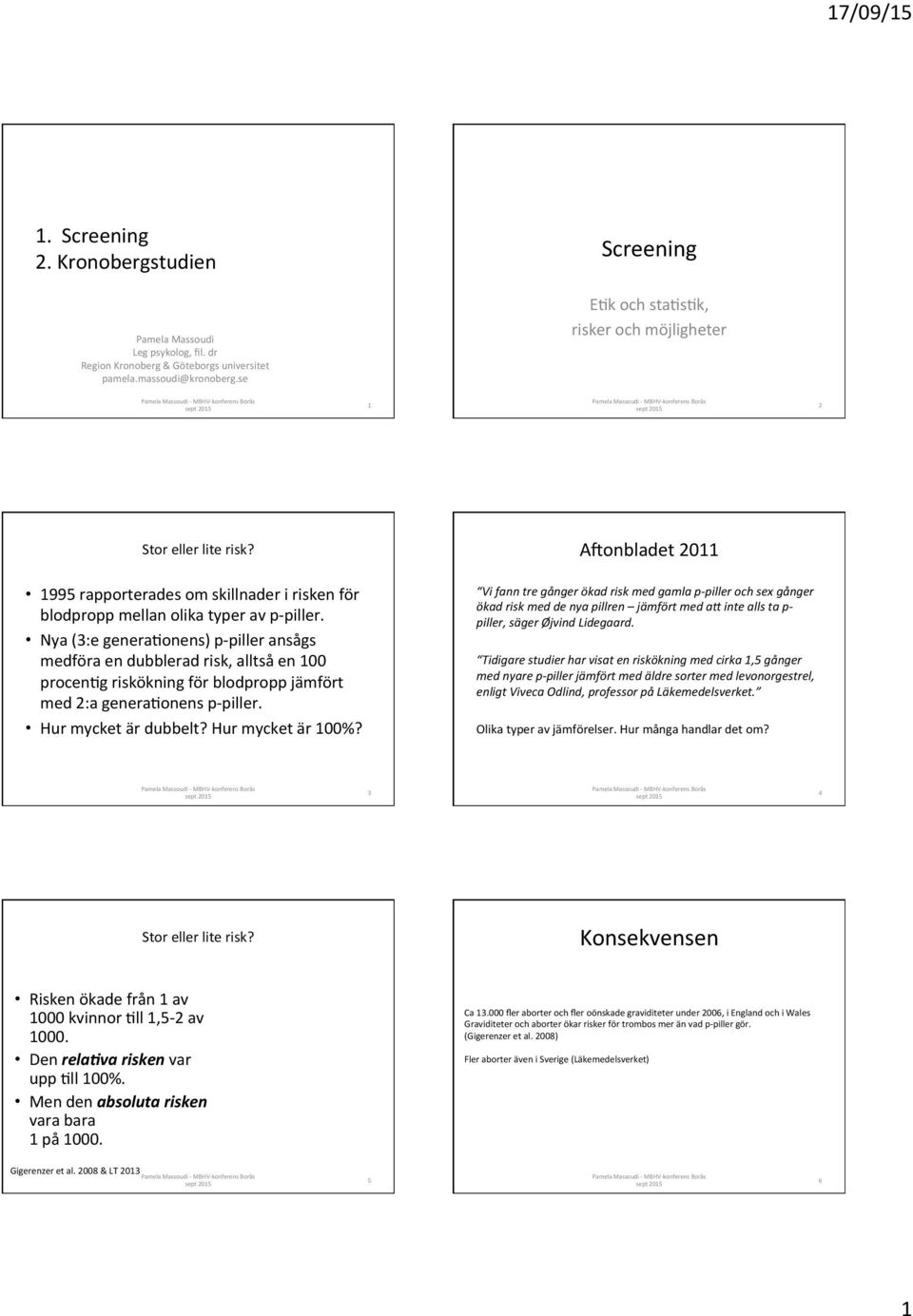 Nya (3:e generaponens) p- piller ansågs medföra en dubblerad risk, alltså en 100 procenpg riskökning för blodpropp jämfört med 2:a generaponens p- piller. Hur mycket är dubbelt? Hur mycket är 100%?