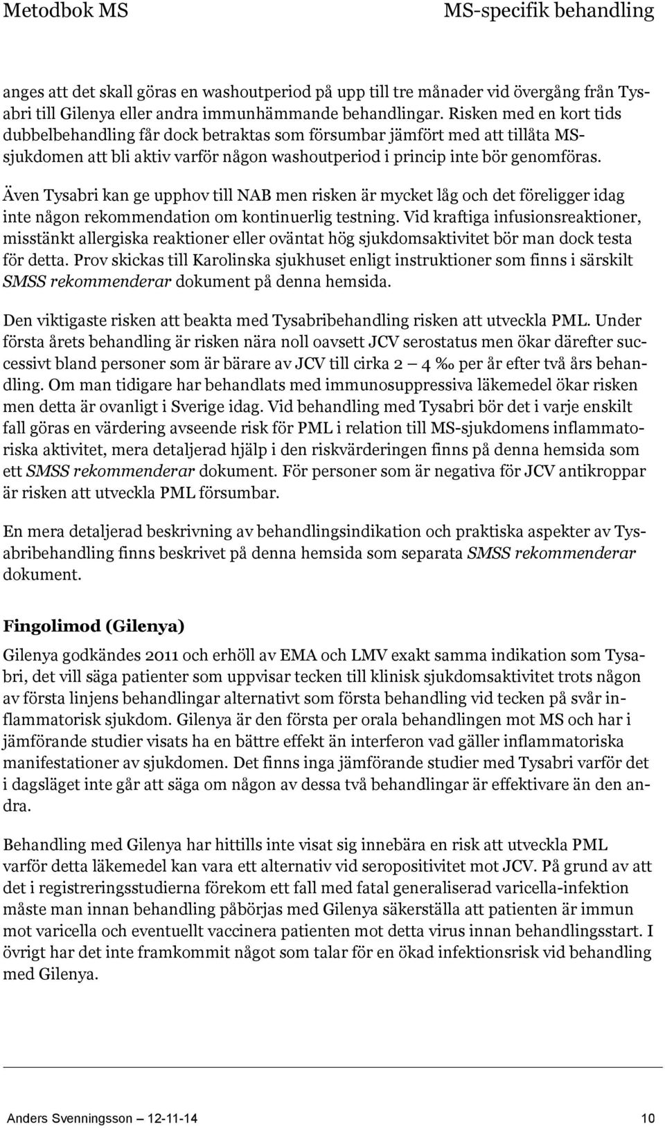 Även Tysabri kan ge upphov till NAB men risken är mycket låg och det föreligger idag inte någon rekommendation om kontinuerlig testning.