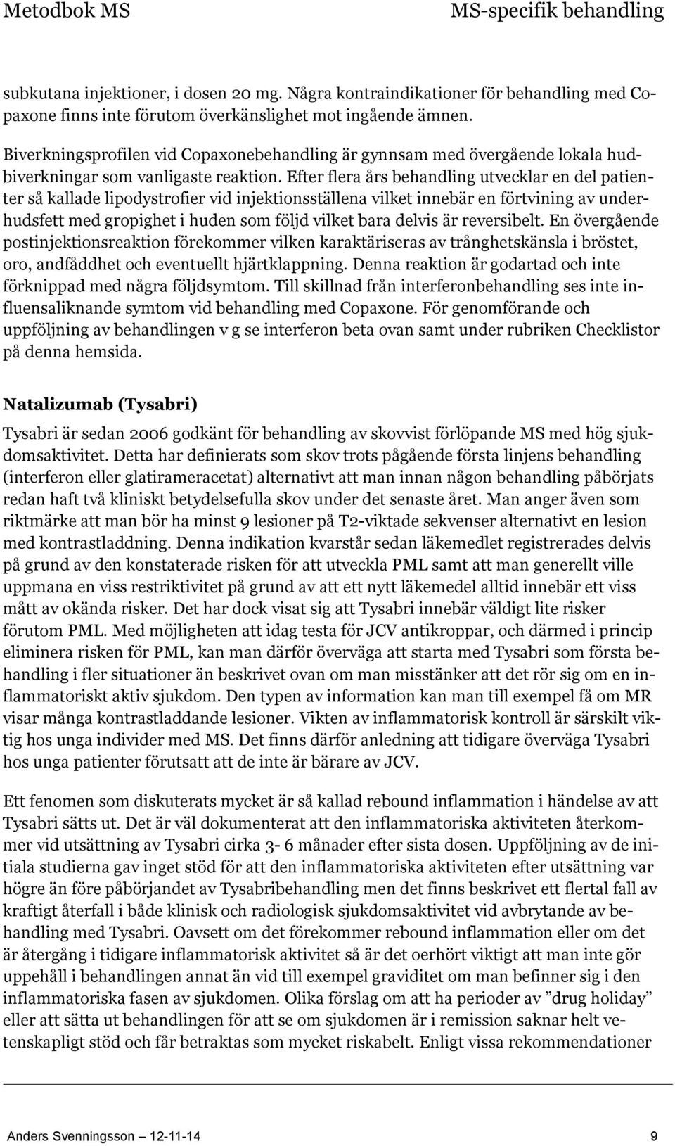 Efter flera års behandling utvecklar en del patienter så kallade lipodystrofier vid injektionsställena vilket innebär en förtvining av underhudsfett med gropighet i huden som följd vilket bara delvis