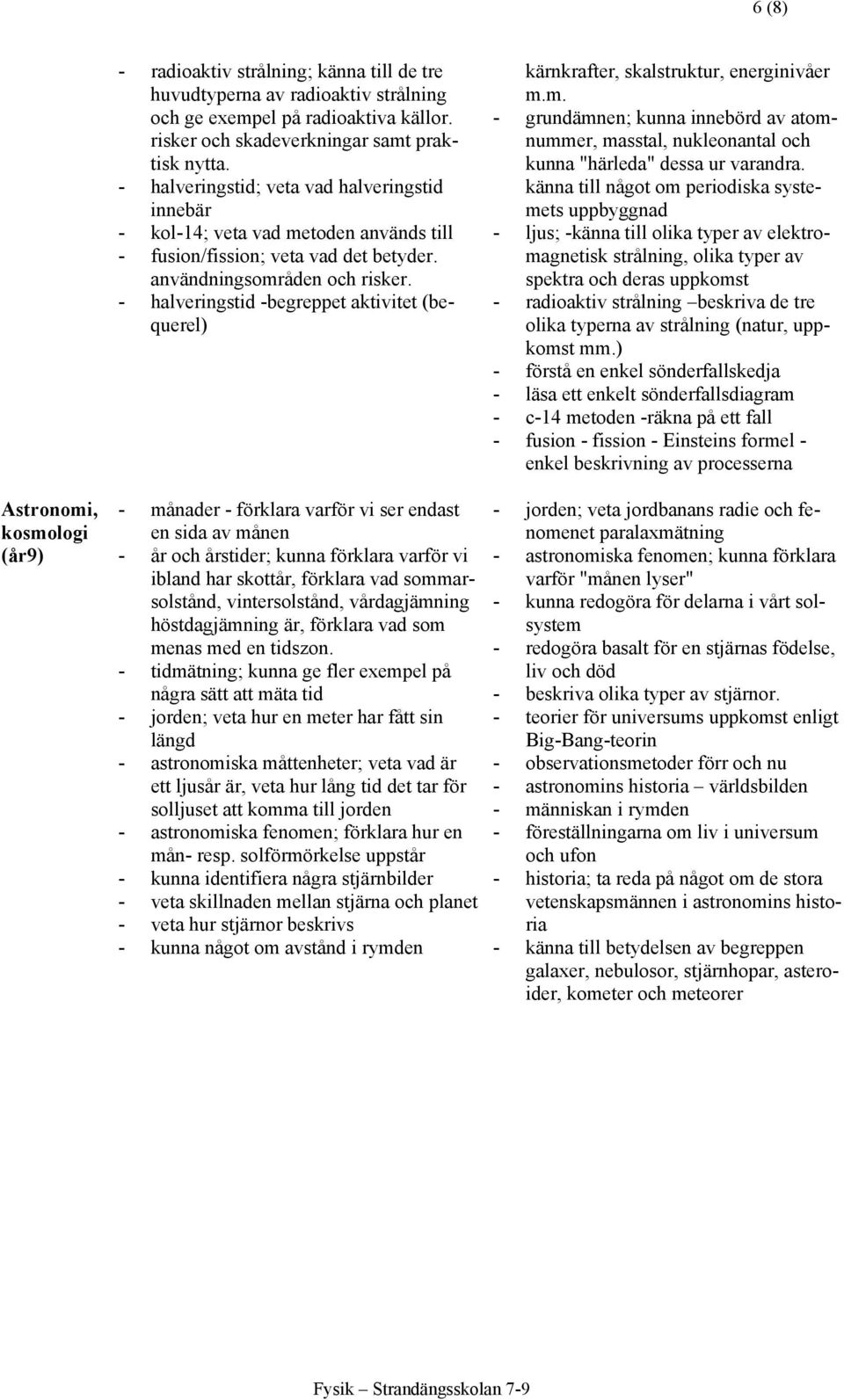 - halveringstid -begreppet aktivitet (bequerel) - månader - förklara varför vi ser endast en sida av månen - år och årstider; kunna förklara varför vi ibland har skottår, förklara vad sommarsolstånd,