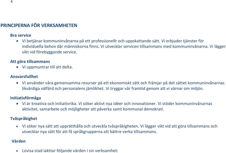 Ansvarsfullhet Vi använder våra gemensamma resurser på ett ekonomiskt sätt och främjar på det sättet kommuninvånarnas likvärdiga välfärd och personalens jämlikhet.