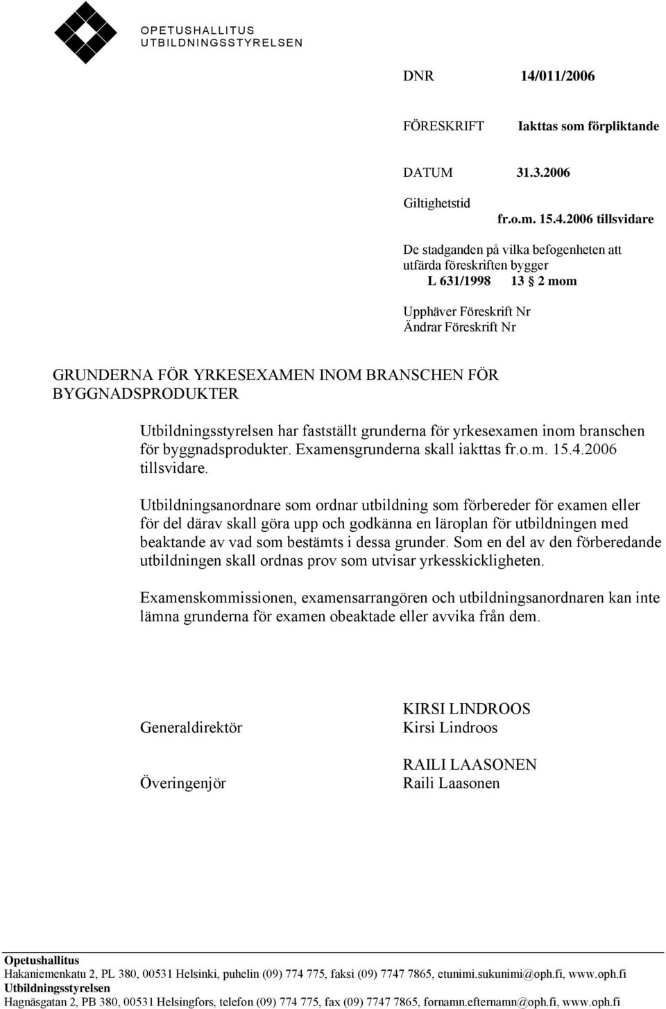 2006 tillsvidare De stadganden på vilka befogenheten att utfärda föreskriften bygger L 631/1998 13 2 mom Upphäver Föreskrift Nr Ändrar Föreskrift Nr GRUNDERNA FÖR YRKESEXAMEN INOM BRANSCHEN FÖR