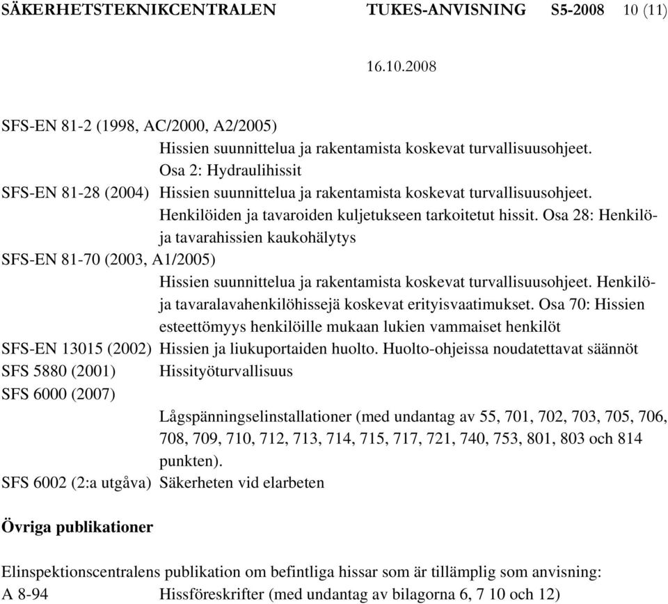 Osa 28: Henkilöja tavarahissien kaukohälytys SFS-EN 81-70 (2003, A1/2005) Hissien suunnittelua ja rakentamista koskevat turvallisuusohjeet.