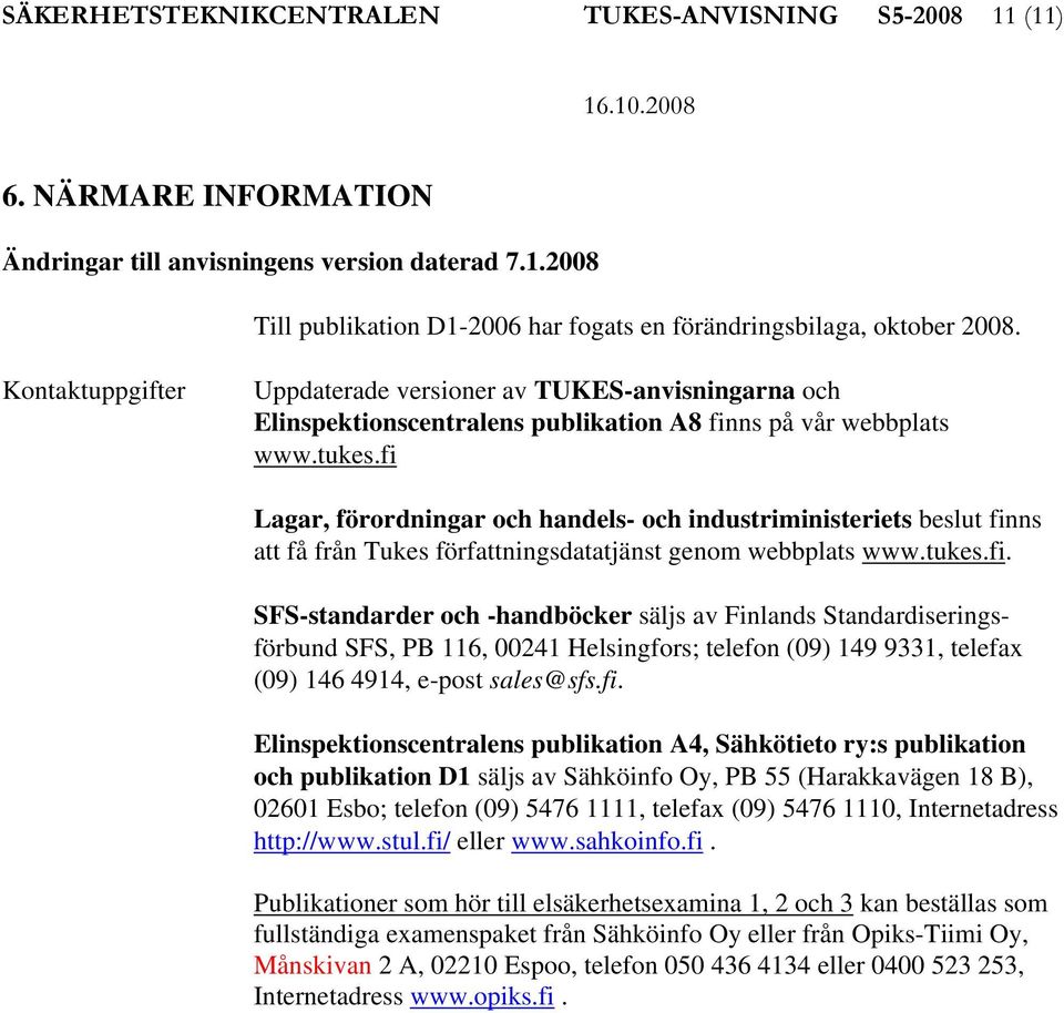 fi Lagar, förordningar och handels- och industriministeriets beslut finns att få från Tukes författningsdatatjänst genom webbplats www.tukes.fi. SFS-standarder och -handböcker säljs av Finlands Standardiseringsförbund SFS, PB 116, 00241 Helsingfors; telefon (09) 149 9331, telefax (09) 146 4914, e-post sales@sfs.