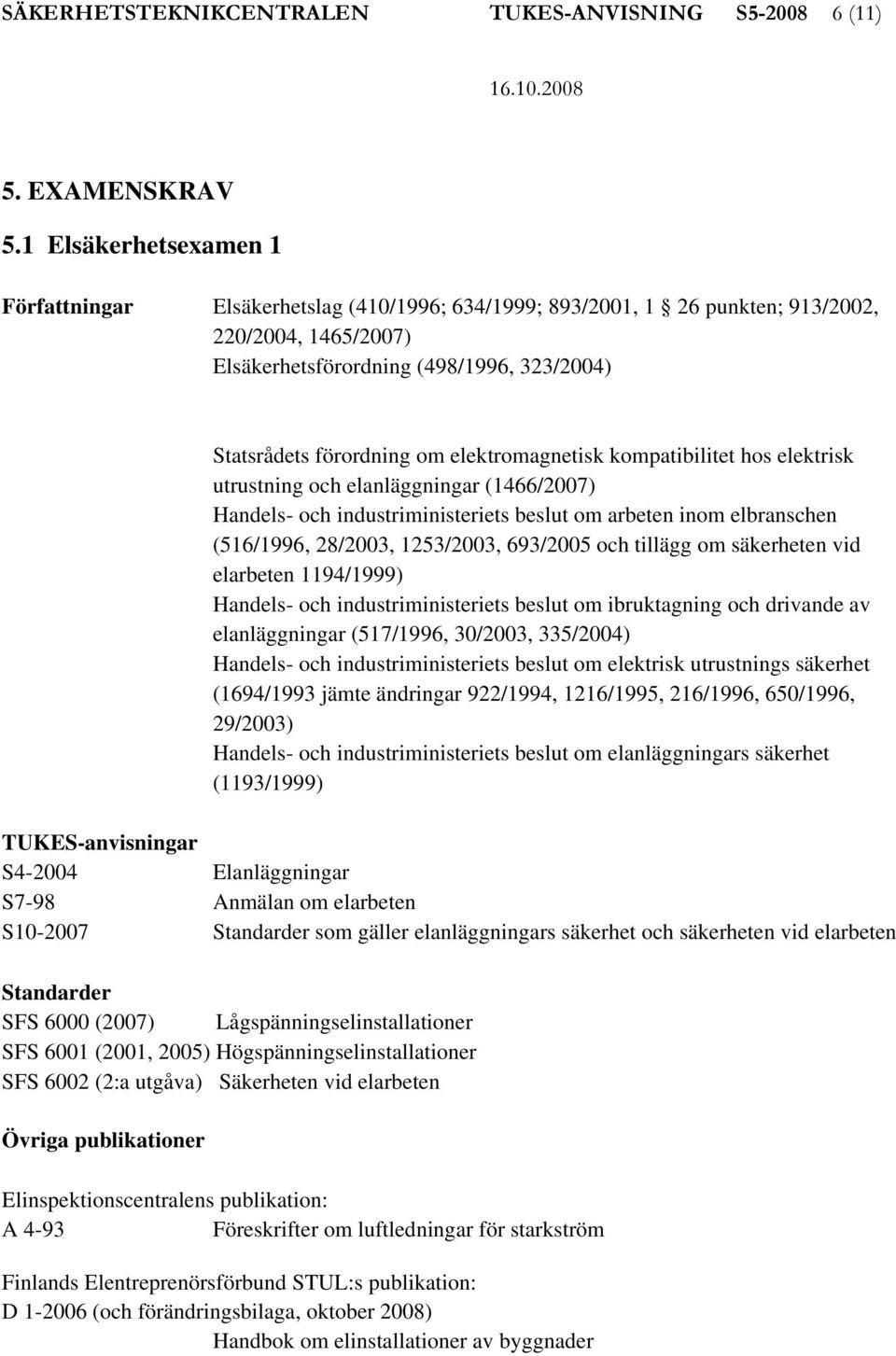 elektromagnetisk kompatibilitet hos elektrisk utrustning och elanläggningar (1466/2007) Handels- och industriministeriets beslut om arbeten inom elbranschen (516/1996, 28/2003, 1253/2003, 693/2005