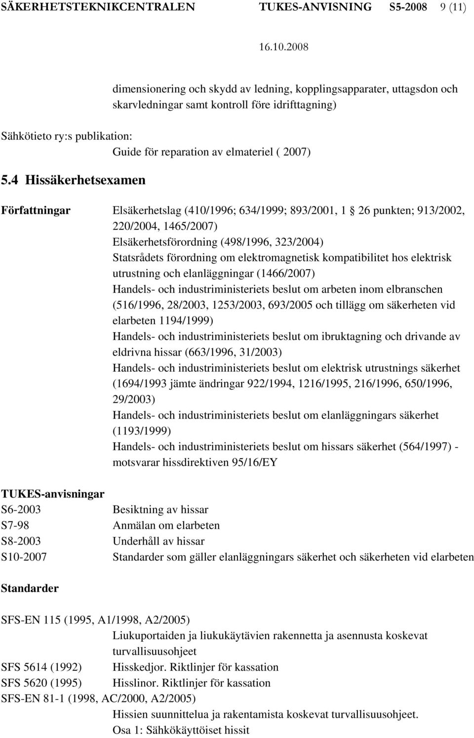 4 Hissäkerhetsexamen Författningar Elsäkerhetslag (410/1996; 634/1999; 893/2001, 1 26 punkten; 913/2002, 220/2004, 1465/2007) Elsäkerhetsförordning (498/1996, 323/2004) Statsrådets förordning om