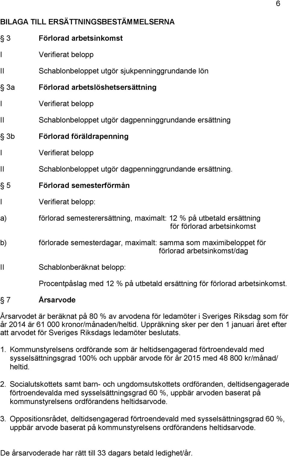 5 Förlorad semesterförmån I Verifierat belopp: a) förlorad semesterersättning, maximalt: 12 % på utbetald ersättning för förlorad arbetsinkomst b) förlorade semesterdagar, maximalt: samma som