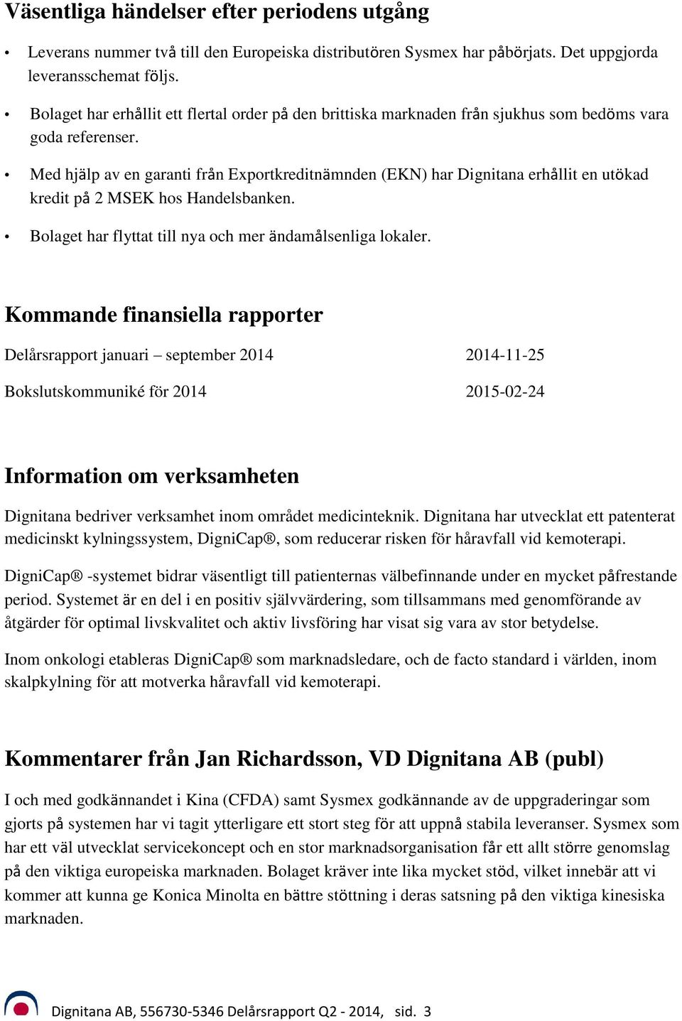 Med hjälp av en garanti från Exportkreditnämnden (EKN) har Dignitana erhållit en utökad kredit på 2 MSEK hos Handelsbanken. Bolaget har flyttat till nya och mer ändamålsenliga lokaler.