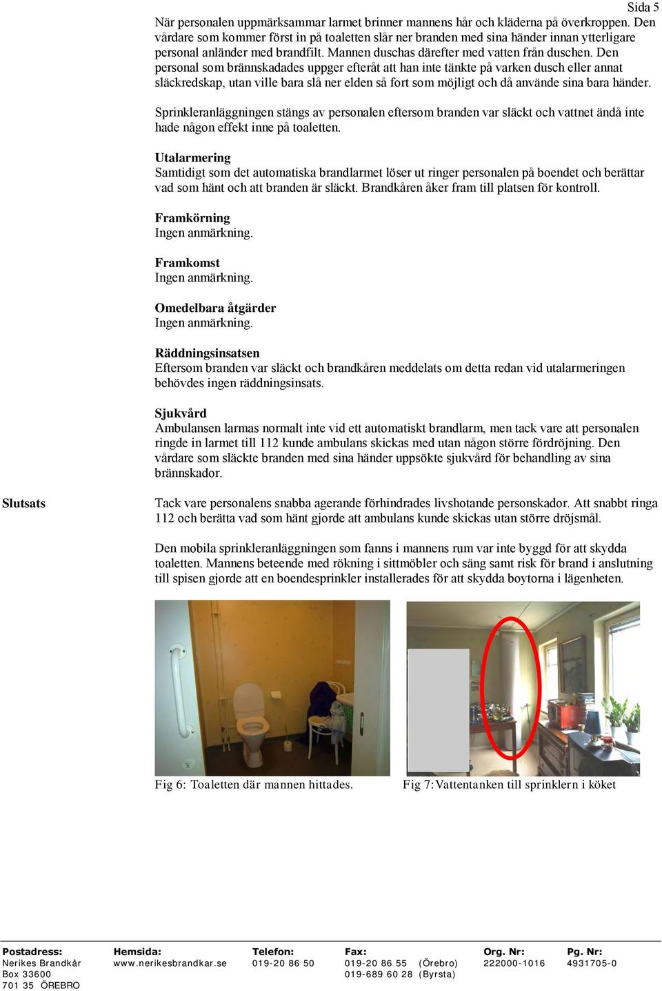 Den personal som brännskadades uppger efteråt att han inte tänkte på varken dusch eller annat släckredskap, utan ville bara slå ner elden så fort som möjligt och då använde sina bara händer.