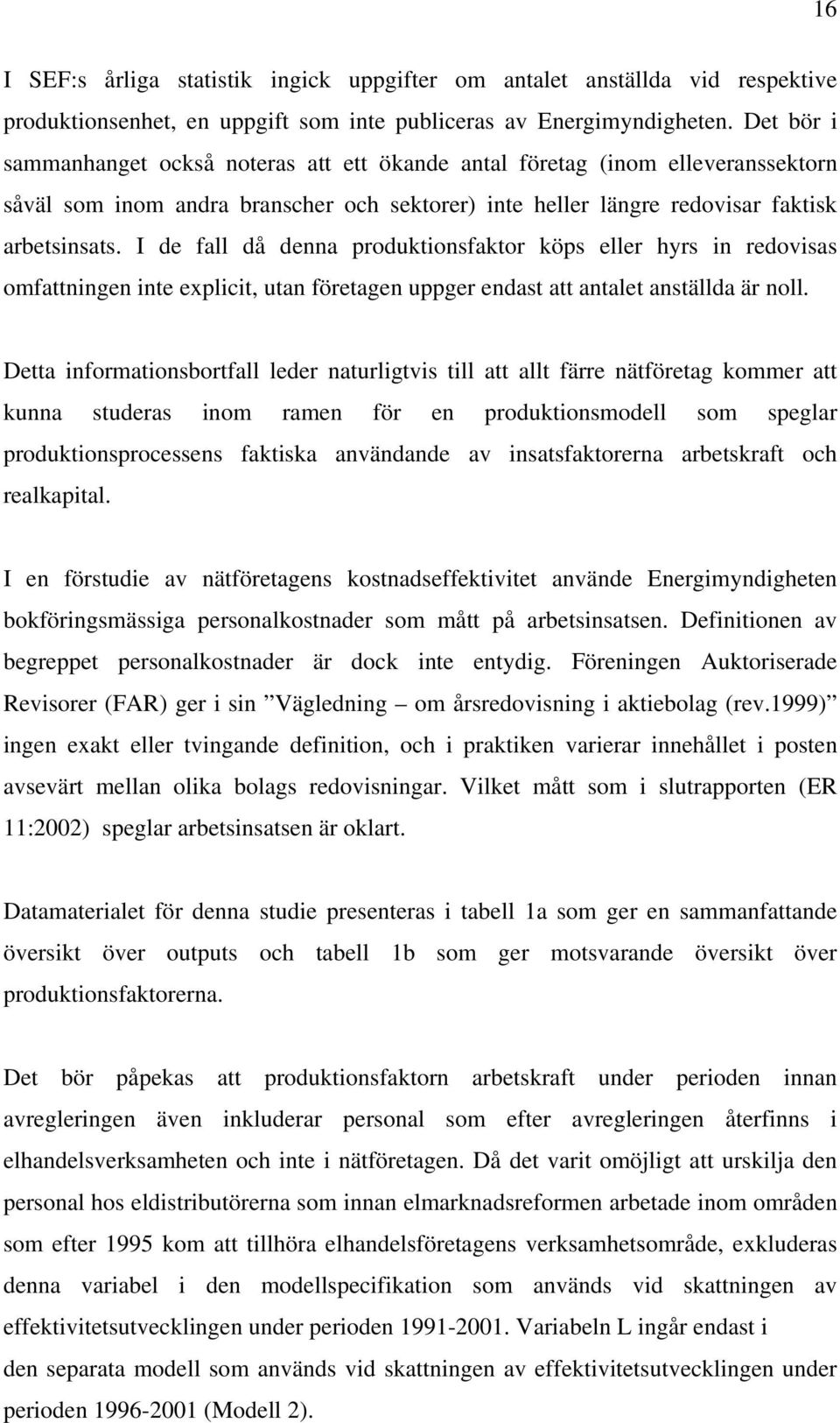 I de fall då denna produktionsfaktor köps eller hyrs in redovisas omfattningen inte explicit, utan företagen uppger endast att antalet anställda är noll.
