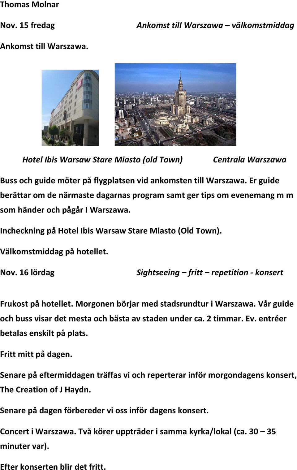 Er guide berättar om de närmaste dagarnas program samt ger tips om evenemang m m som händer och pågår I Warszawa. Incheckning på Hotel Ibis Warsaw Stare Miasto (Old Town). Välkomstmiddag på hotellet.