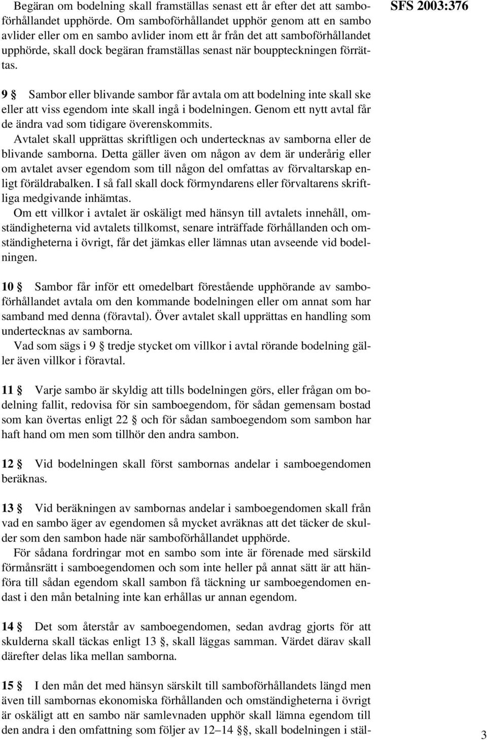 förrättas. SFS 2003:376 9 Sambor eller blivande sambor får avtala om att bodelning inte skall ske eller att viss egendom inte skall ingå i bodelningen.