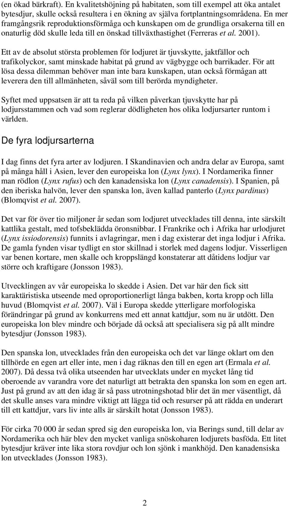 Ett av de absolut största problemen för lodjuret är tjuvskytte, jaktfällor och trafikolyckor, samt minskade habitat på grund av vägbygge och barrikader.