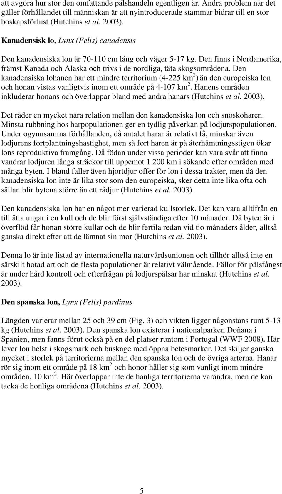 Kanadensisk lo, Lynx (Felis) canadensis Den kanadensiska lon är 70-110 cm lång och väger 5-17 kg. Den finns i Nordamerika, främst Kanada och Alaska och trivs i de nordliga, täta skogsområdena.