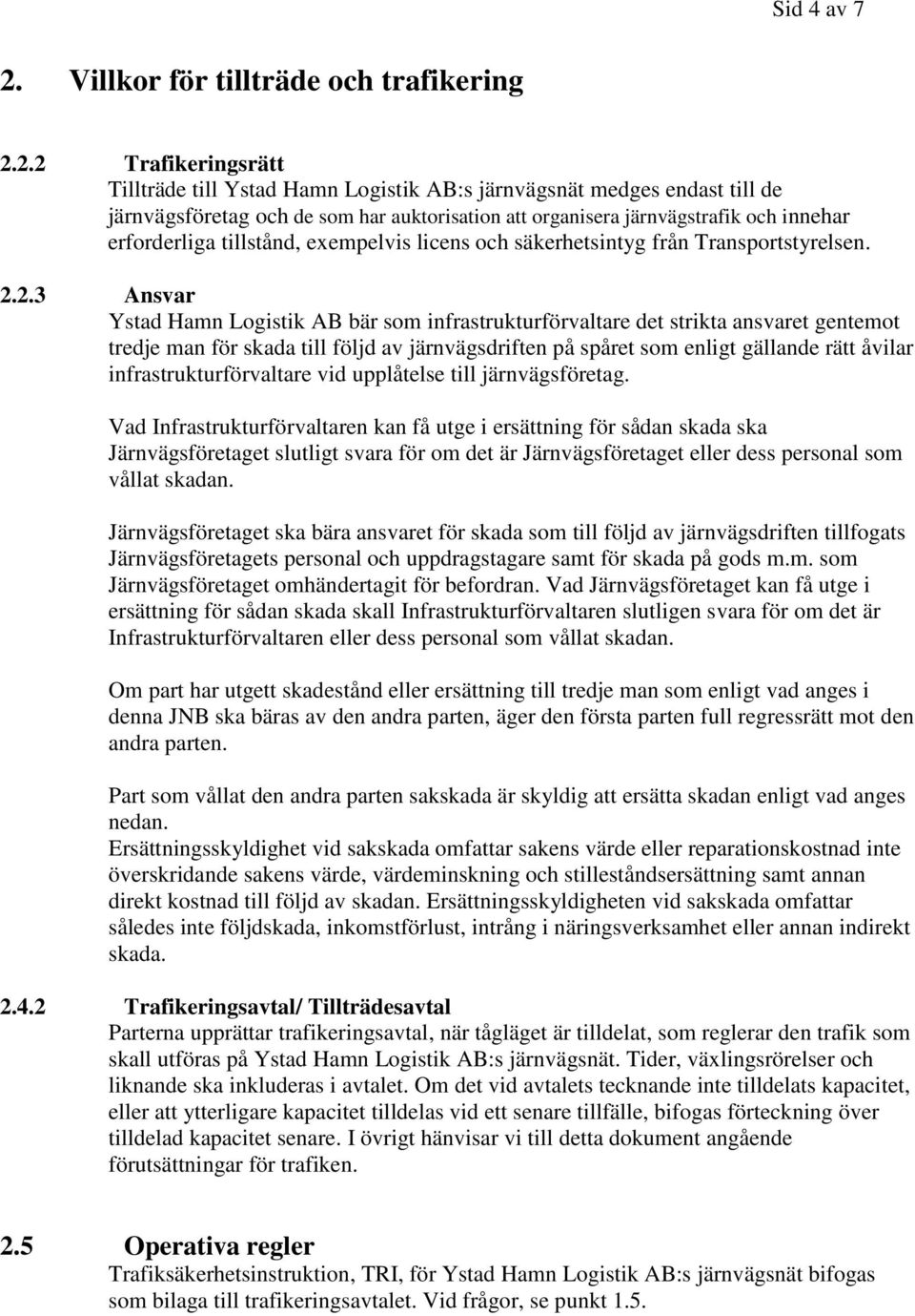 2.2 Trafikeringsrätt Tillträde till Ystad Hamn Logistik AB:s järnvägsnät medges endast till de järnvägsföretag och de som har auktorisation att organisera järnvägstrafik och innehar erforderliga