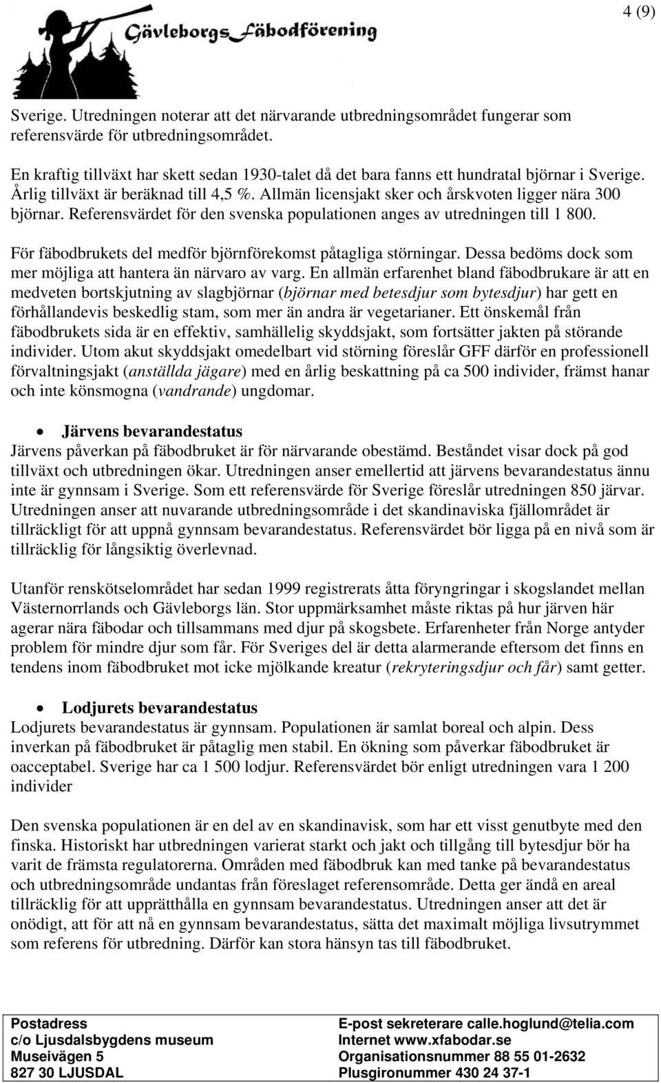 Referensvärdet för den svenska populationen anges av utredningen till 1 800. För fäbodbrukets del medför björnförekomst påtagliga störningar.